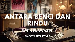 Antara Benci Dan Rindu  Ratih Purwasih  Smooth Jazz Cover By The Vinyl