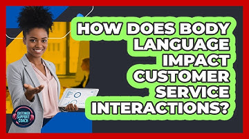 How Does Body Language Impact Customer Service Interactions? - Customer Support Coach