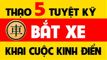 Thạo 5 tuyệt kỹ bắt xe kinh điển trong Khai cuộc cờ tướng đỉnh cao