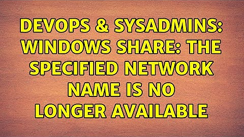 DevOps & SysAdmins: Windows share: The specified network name is no longer available