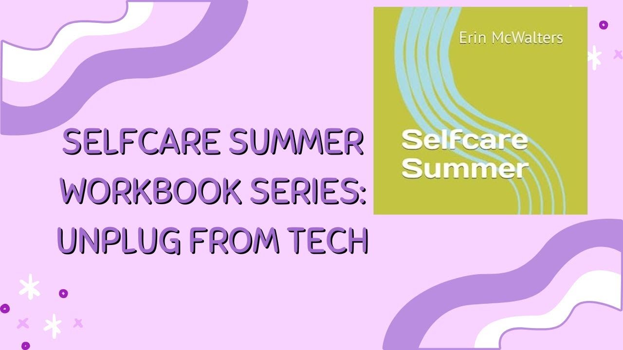Selfcare Summer Workbook Series: Unplug from Tech