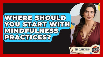 Where Should You Start With Mindfulness Practices? - Gen Z Unfiltered