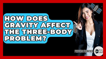 How Does Gravity Affect The Three-Body Problem? - Physics Frontier