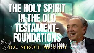 R.C. Sproul Message _ The Holy Spirit in the Old Testament- Foundations