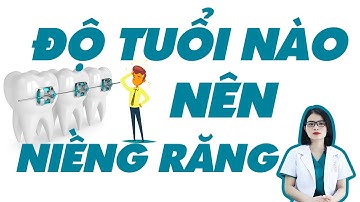 Độ tuổi niềng răng tốt nhất - nắn chỉnh răng thời điểm nào?