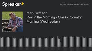 Roy in the Morning - Classic Country Morning (Wednesday) (part 15 of 16, made with Spreaker)