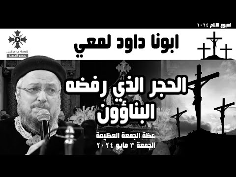 الحجر الذي رفضه البناؤون ابونا داود لمعي عظة الجمعة العظيمة الجمعة ٣ مايو ٢٠٢٤