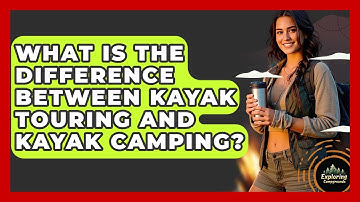 What Is The Difference Between Kayak Touring And Kayak Camping? - Exploring Campgrounds