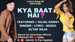 KYA BAAT HAI ? ALTAF RAJA Ft KAJAL RAWAT ! LATEST SONG