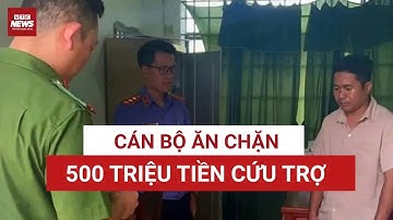 500 triệu tiền cứu trợ “bốc hơi”: Lời khai “gây sốc” của cán bộ cơ sở | VTC News