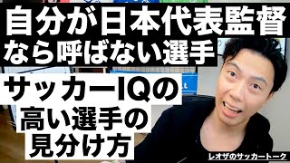 自分が日本代表監督なら呼ばない選手&サッカーIQの高い選手の見分け方 etc【レオザのサッカートーク】※一週間限定公開