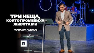 Три неща, които промениха живота ми | Пастор Максим Асенов