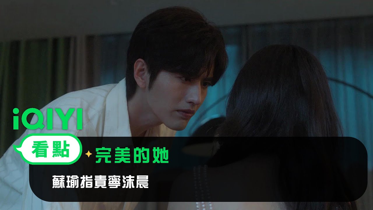 《完美的她》EP2看點：蘇瑜指責寧沫晨 | 愛奇藝