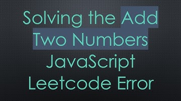 Solving the Add Two Numbers JavaScript Leetcode Error
