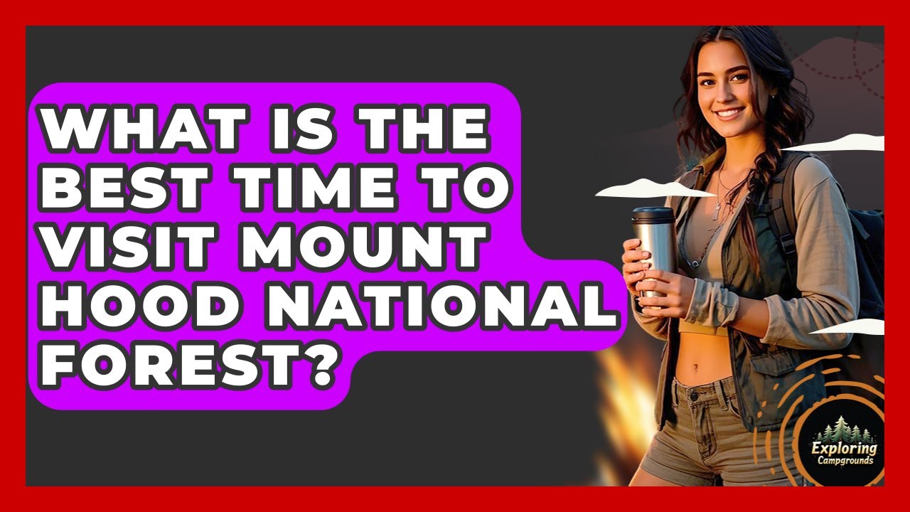 What Is The Best Time To Visit Mount Hood National Forest? - Exploring Campgrounds