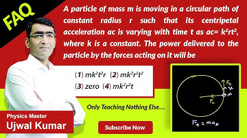 A particle of mass m is moving in a circular path of constant radius r such that its centripetal acc