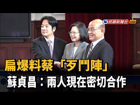 扁爆料蔡「歹鬥陣」 蘇貞昌:兩人現在密切合作－民視新聞