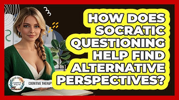 How Does Socratic Questioning Help Find Alternative Perspectives? - Cognitive Therapy Hub