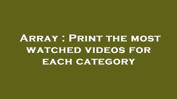 Array : Print the most watched videos for each category