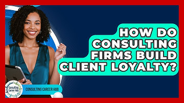 How Do Consulting Firms Build Client Loyalty? - Consulting Career Hub