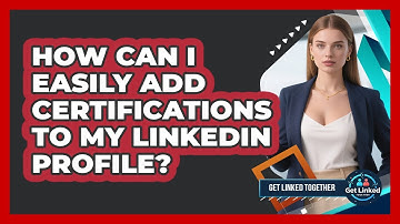 How Can I Easily Add Certifications To My LinkedIn Profile? - Get Linked Together