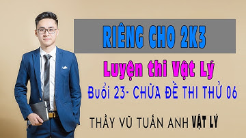 [Live 2k3 - Buổi 23] Chữa Đề Thi Thử 06 | Luyện thi Vật Lý - thầy Vũ Tuấn Anh