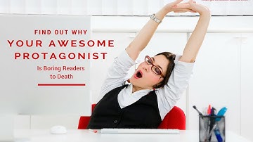 Find Out Why Your Awesome Protagonist Is Boring Readers to Death