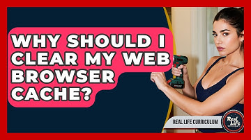 Why Should I Clear My Web Browser Cache? - Real Life Curriculum