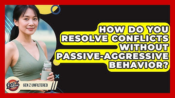 How Do You Resolve Conflicts Without Passive-aggressive Behavior? - Gen Z Unfiltered