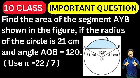 Find the area of segment AYB shown in the figure, if the radius of the circle is 21 cm , AOB = 120 🔥
