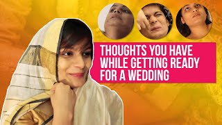 Thoughts You Have While Getting Ready For A Wedding | Srishti | BuzzFeed India