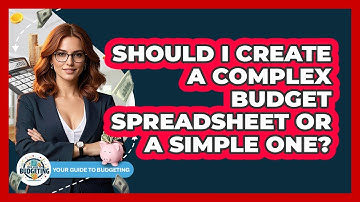 Should I Create A Complex Budget Spreadsheet Or A Simple One? - Your Guide to Budgeting