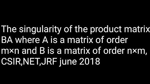 Singularity of product matrix csir,net,jrf june 2018