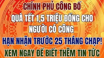 CHÍNH PHỦ CÔNG BỐ: Quà Tết 1,5 Triệu Đồng Cho Người Có Công – Hạn Nhận Trước 25 Tháng Chạp!