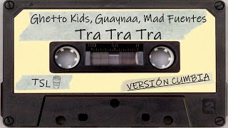 Ghetto Kids, Guaynaa, Mad Fuentes – Tra Tra Tra (Versión Cumbia)