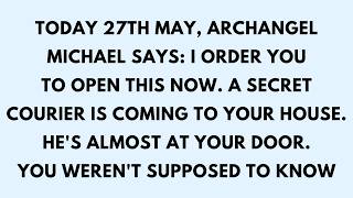 📜TODAY 27TH MAY — ARCHANGEL MICHAEL SAYS: I ORDER YOU TO OPEN THIS NOW. A SECRET COURIER IS...