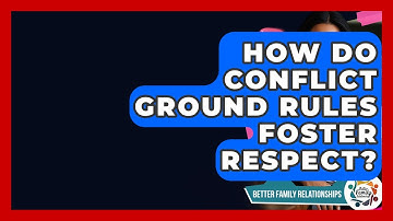 How Do Conflict Ground Rules Foster Respect? - Better Family Relationships