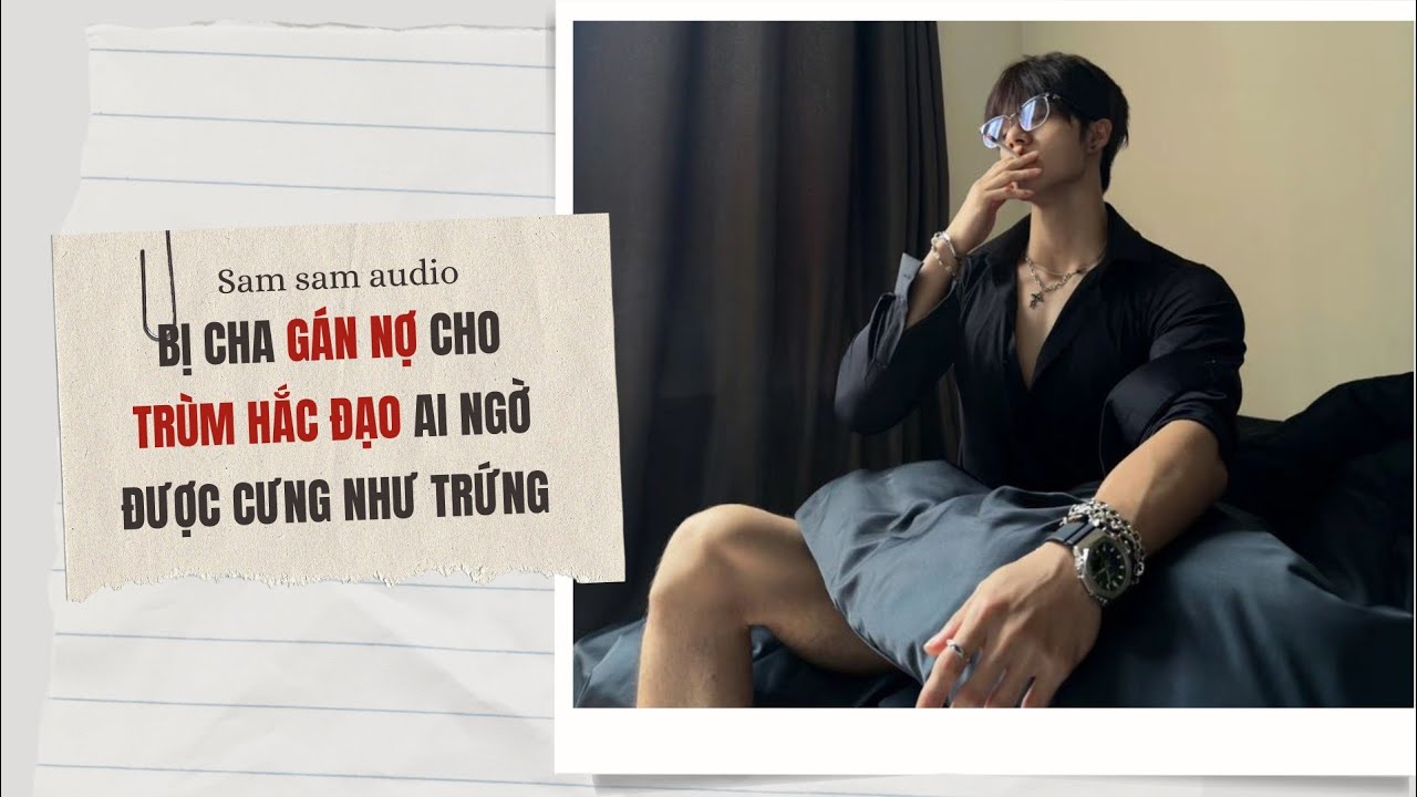 Bị cha gán nợ cho trùm hắc đạo, ai ngờ được cưng như trứng | Sam sam audio 