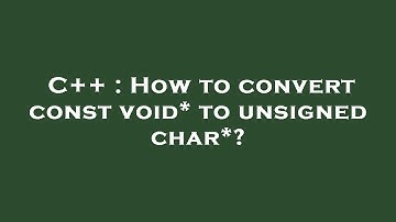 C++ : How to convert const void* to unsigned char*?