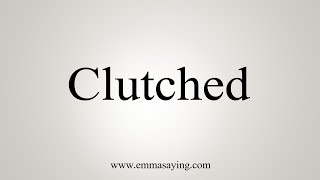 How to pronounce clutched