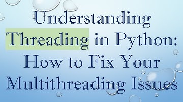 Understanding Threading in Python: How to Fix Your Multithreading Issues