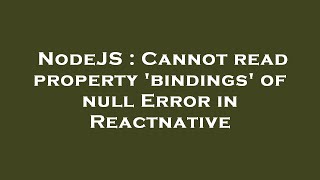 NodeJS : Cannot read property 'bindings' of null Error in Reactnative