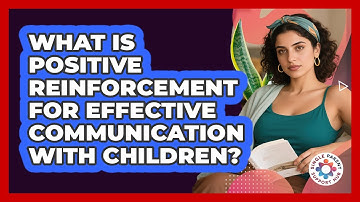 What Is Positive Reinforcement For Effective Communication With Children?