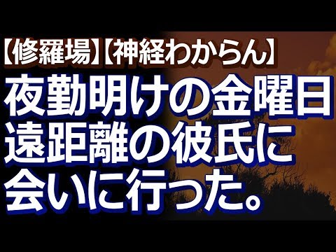 【修羅場】【神経わからん】 遠距離の彼氏の地元に初めて行った。夜勤明けの金曜日に現地まで行って、翌土曜日に会えるのを楽しみにしてたのに…