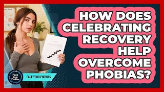 How Does Celebrating Recovery Help Overcome Phobias? - Face Your Phobias
