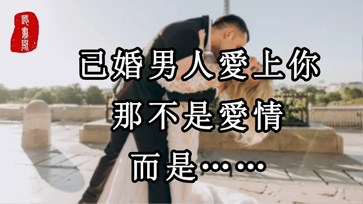 听书阁：已婚男人爱上你，那不是爱情，而是…… - 天天要闻