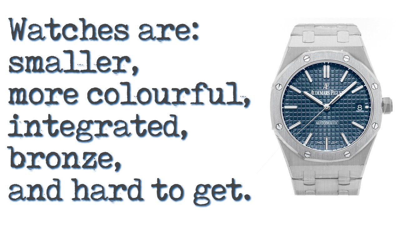 Not just trends anymore: watches are smaller, more colourful, integrated, bronze and harder to get.