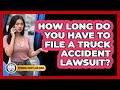 How Long Do You Have To File A Truck Accident Lawsuit? - Personal Injury Law Gurus