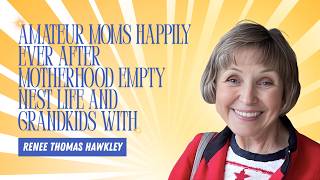 Amateur Moms Happily Ever After Motherhood Empty Nest Life and Grandkids with Renee Thomas Hawkley