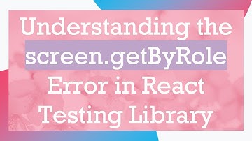 Understanding the screen.getByRole Error in React Testing Library